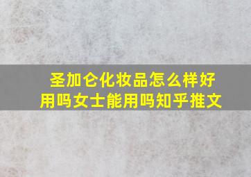 圣加仑化妆品怎么样好用吗女士能用吗知乎推文