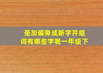 圣加偏旁成新字并组词有哪些字呢一年级下