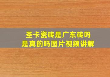 圣卡瓷砖是广东砖吗是真的吗图片视频讲解