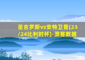 圣吉罗斯vs安特卫普(23/24比利时杯)-澳客数据