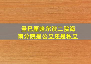 圣巴厘哈尔滨二院海南分院是公立还是私立