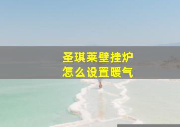 圣琪莱壁挂炉怎么设置暖气