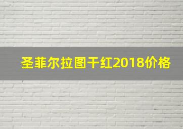 圣菲尔拉图干红2018价格