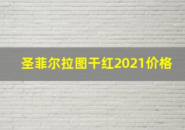 圣菲尔拉图干红2021价格