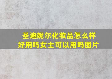 圣迪妮尔化妆品怎么样好用吗女士可以用吗图片