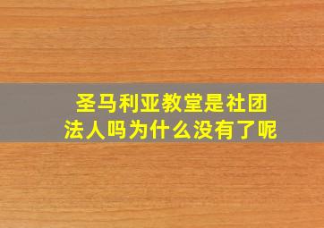 圣马利亚教堂是社团法人吗为什么没有了呢