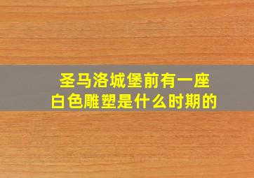 圣马洛城堡前有一座白色雕塑是什么时期的