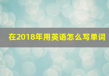 在2018年用英语怎么写单词