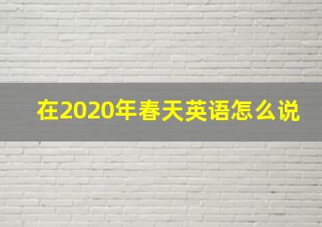 在2020年春天英语怎么说