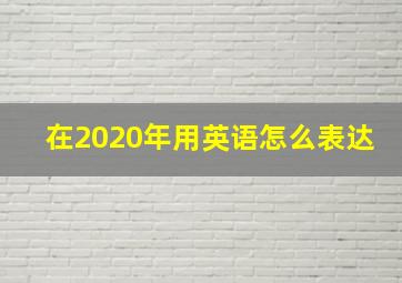 在2020年用英语怎么表达