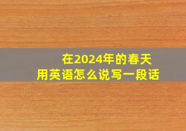 在2024年的春天用英语怎么说写一段话