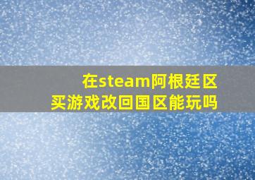 在steam阿根廷区买游戏改回国区能玩吗