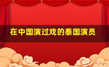 在中国演过戏的泰国演员