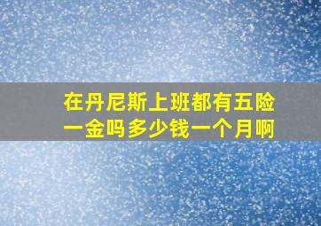 在丹尼斯上班都有五险一金吗多少钱一个月啊