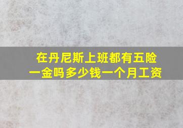 在丹尼斯上班都有五险一金吗多少钱一个月工资