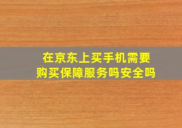 在京东上买手机需要购买保障服务吗安全吗