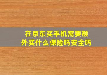 在京东买手机需要额外买什么保险吗安全吗