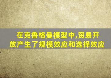 在克鲁格曼模型中,贸易开放产生了规模效应和选择效应