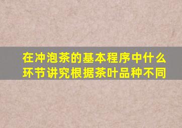 在冲泡茶的基本程序中什么环节讲究根据茶叶品种不同