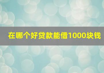 在哪个好贷款能借1000块钱