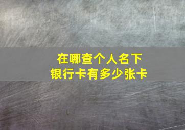 在哪查个人名下银行卡有多少张卡