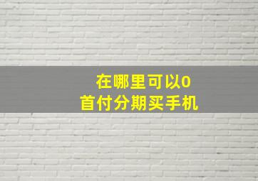 在哪里可以0首付分期买手机