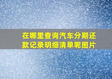 在哪里查询汽车分期还款记录明细清单呢图片