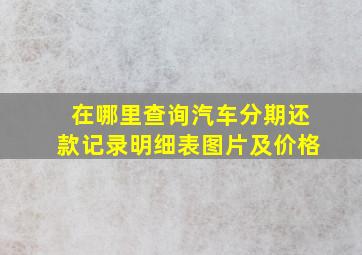 在哪里查询汽车分期还款记录明细表图片及价格