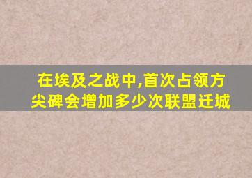 在埃及之战中,首次占领方尖碑会增加多少次联盟迁城