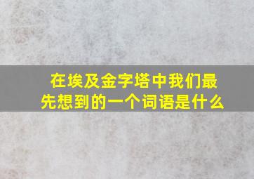 在埃及金字塔中我们最先想到的一个词语是什么