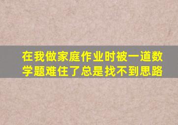 在我做家庭作业时被一道数学题难住了总是找不到思路