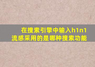 在搜索引擎中输入h1n1流感采用的是哪种搜索功能