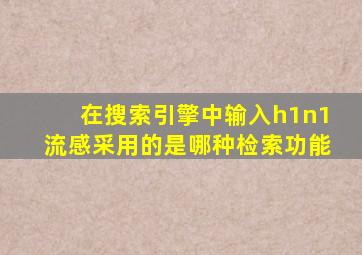 在搜索引擎中输入h1n1流感采用的是哪种检索功能