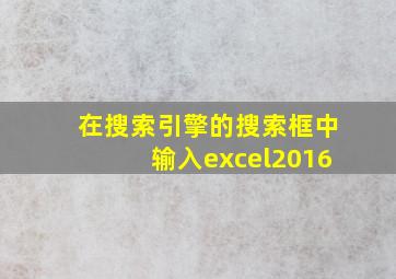 在搜索引擎的搜索框中输入excel2016