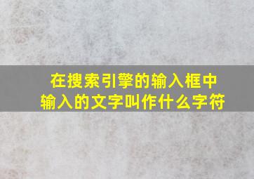 在搜索引擎的输入框中输入的文字叫作什么字符