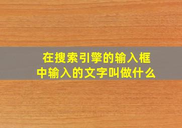 在搜索引擎的输入框中输入的文字叫做什么