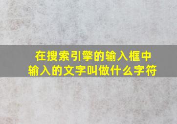 在搜索引擎的输入框中输入的文字叫做什么字符