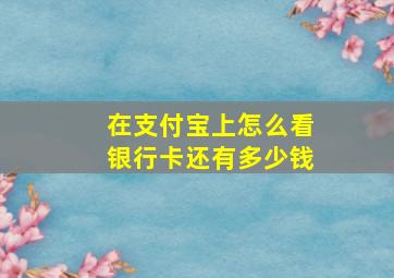 在支付宝上怎么看银行卡还有多少钱