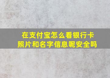 在支付宝怎么看银行卡照片和名字信息呢安全吗