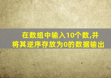 在数组中输入10个数,并将其逆序存放为0的数据输出