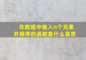 在数组中输入n个元素并排序的函数是什么意思