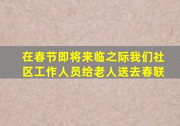 在春节即将来临之际我们社区工作人员给老人送去春联