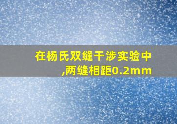 在杨氏双缝干涉实验中,两缝相距0.2mm