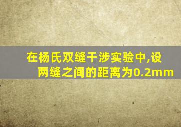 在杨氏双缝干涉实验中,设两缝之间的距离为0.2mm