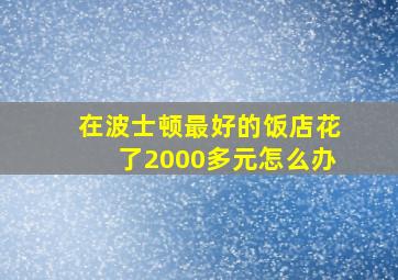 在波士顿最好的饭店花了2000多元怎么办