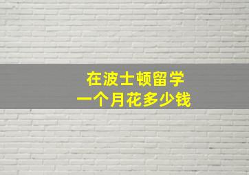 在波士顿留学一个月花多少钱