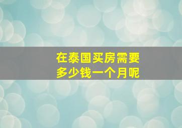 在泰国买房需要多少钱一个月呢