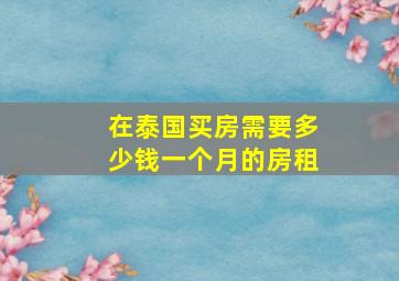 在泰国买房需要多少钱一个月的房租