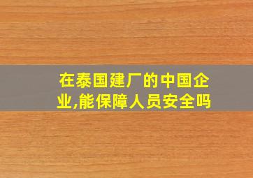 在泰国建厂的中国企业,能保障人员安全吗