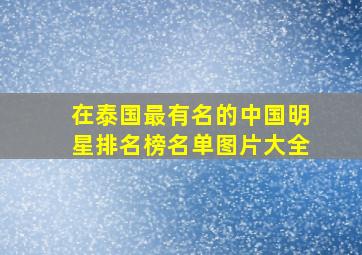 在泰国最有名的中国明星排名榜名单图片大全